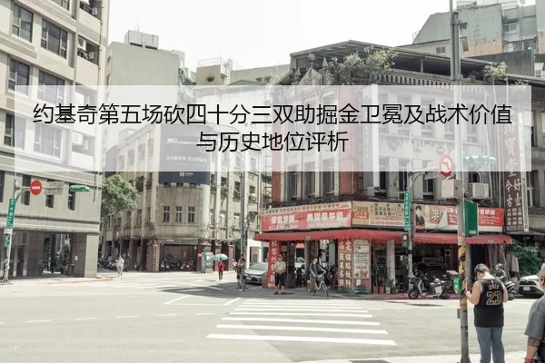 约基奇第五场砍四十分三双助掘金卫冕及战术价值与历史地位评析